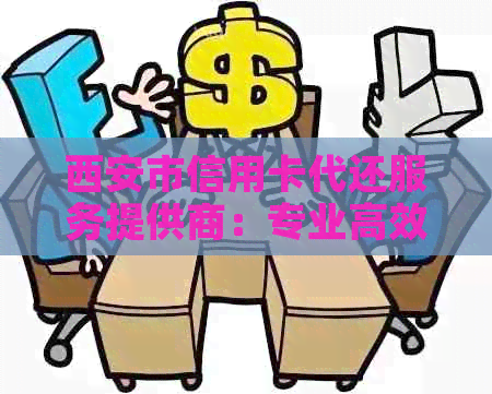 西安市信用卡代还服务提供商：专业高效解决还款难题