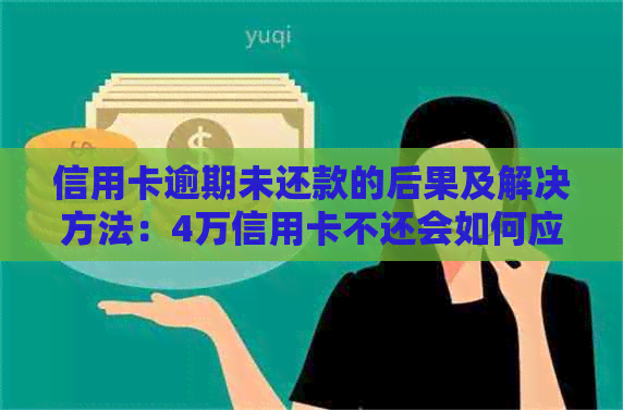 信用卡逾期未还款的后果及解决方法：4万信用卡不还会如何应对？