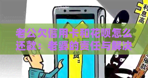 老公欠信用卡和花呗怎么还款：老婆的责任与解决办法