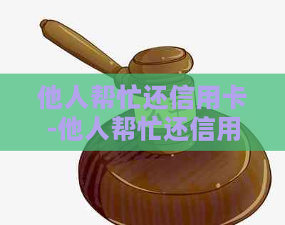 他人帮忙还信用卡-他人帮忙还信用卡,卡会封嘛