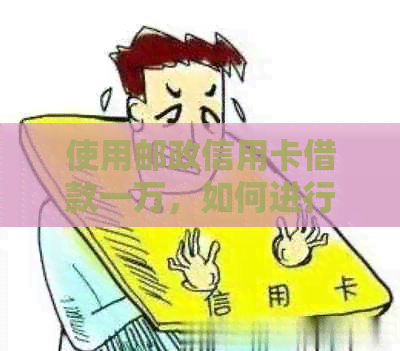 使用邮政信用卡借款一万，如何进行还款操作