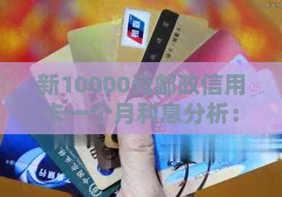 新10000元邮政信用卡一个月利息分析：如何有效避免高额还款压力？