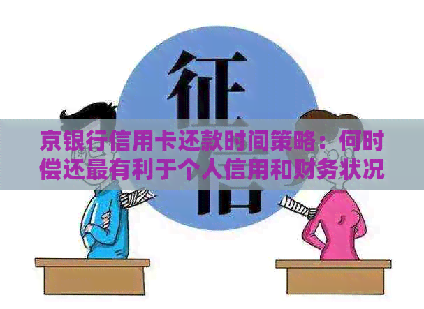 京银行信用卡还款时间策略：何时偿还最有利于个人信用和财务状况？