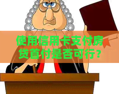 使用信用卡支付房贷首付是否可行？如何操作？