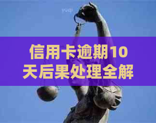 信用卡逾期10天后果处理全解析：如何避免不良信用记录及解决还款难题