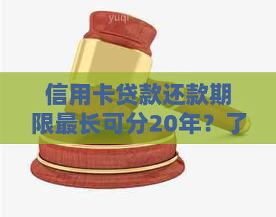 信用卡贷款还款期限最长可分20年？了解详细的还款条件和流程