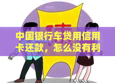 中国银行车贷用信用卡还款，怎么没有利息？还清后信用卡是否可继续使用？