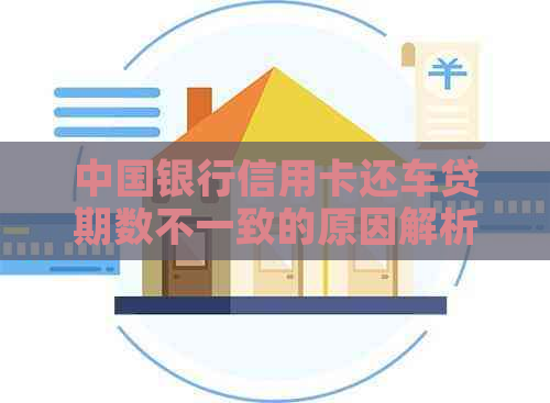 中国银行信用卡还车贷期数不一致的原因解析及相关建议