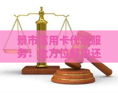 景市信用卡代还服务：全方位解决还款问题，让您轻松享受信用生活