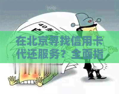 在北京寻找信用卡代还服务？全面指南助您解决相关问题