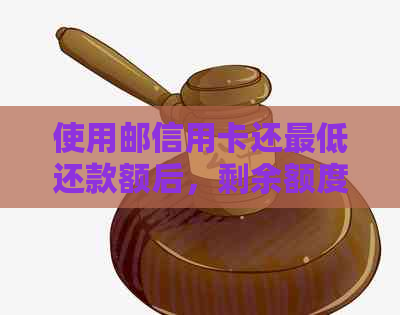 使用邮信用卡还更低还款额后，剩余额度能否继续使用？