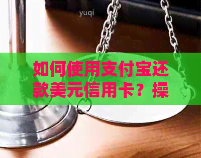 如何使用支付宝还款美元信用卡？操作步骤及相关注意事项全解析