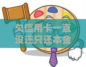 欠信用卡一直没还只还本金有什么后果：探讨未全额还款的风险与影响