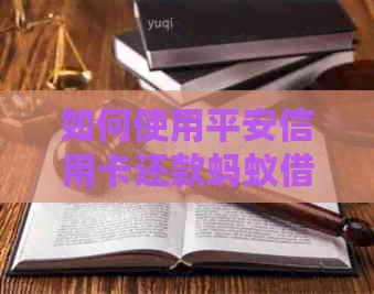 如何使用平安信用卡还款蚂蚁借呗？详细操作步骤及注意事项