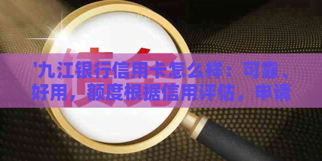 '九江银行信用卡怎么样：可靠、好用，额度根据信用评估，申请流程简便。'