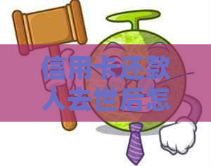 信用卡还款人去世后怎么办？如何处理信用卡债务？