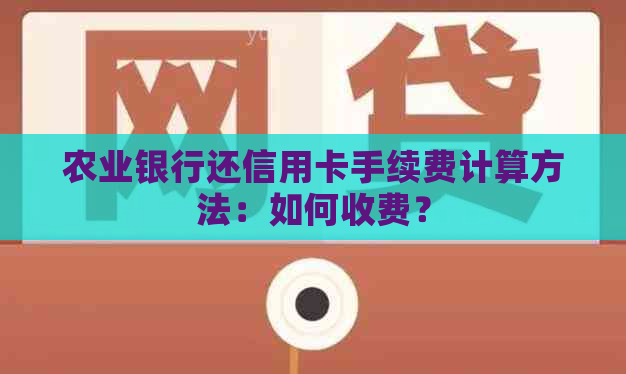 农业银行还信用卡手续费计算方法：如何收费？