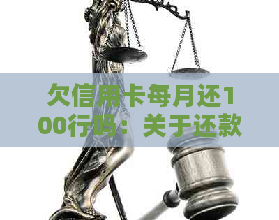 欠信用卡每月还100行吗：关于还款金额、起诉与信用修复的全面解析