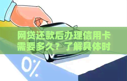 网贷还款后办理信用卡需要多久？了解具体时间及影响因素，让申请更顺利！