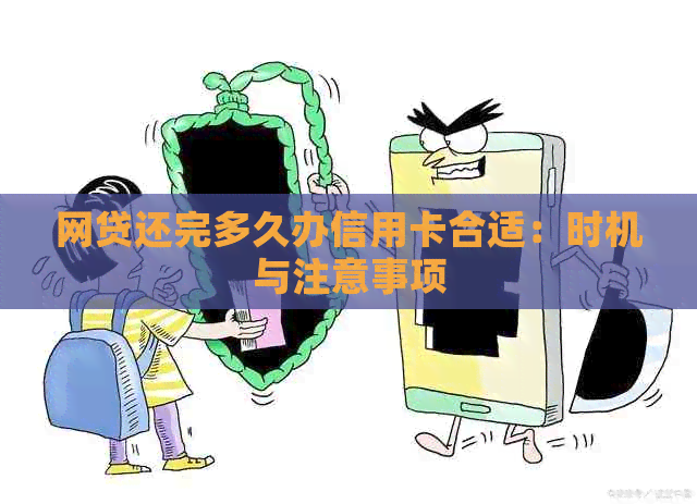 网贷还完多久办信用卡合适：时机与注意事项