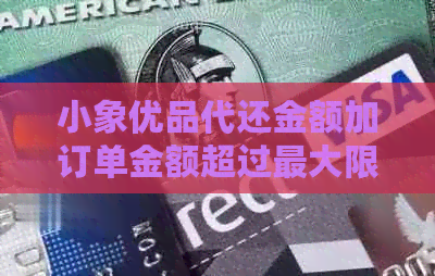 小象优品代还金额加订单金额超过更大限制，显示待还金额超过限制