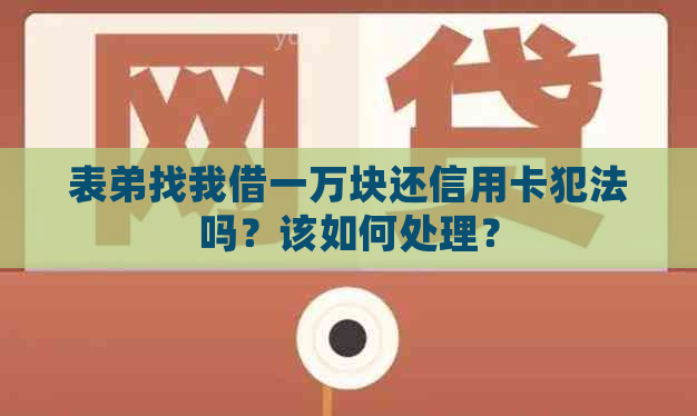 表弟找我借一万块还信用卡犯法吗？该如何处理？