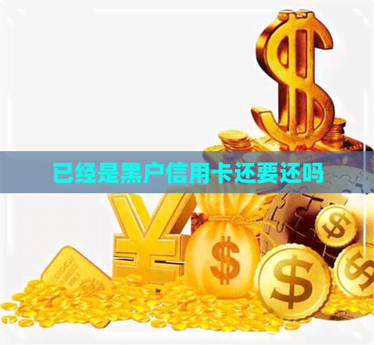 已经是黑户信用卡还要还吗