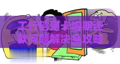 工行信用卡逾期还款问题解决全攻略：未按时还款的一期该如何处理？