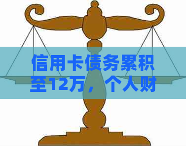 信用卡债务累积至12万，个人财务困境如何解决？