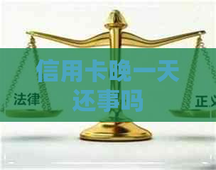 信用卡晚一天还事吗