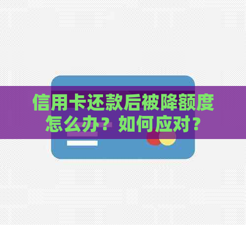 信用卡还款后被降额度怎么办？如何应对？