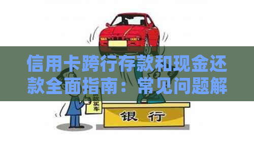 信用卡跨行存款和现金还款全面指南：常见问题解答、操作步骤及注意事项