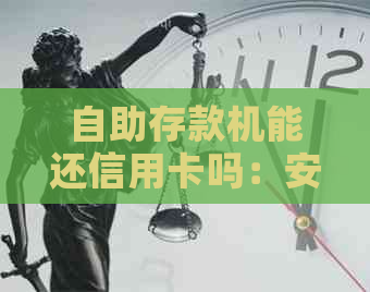 自助存款机能还信用卡吗：安全便捷的还款方式