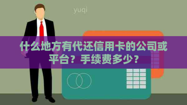 什么地方有代还信用卡的公司或平台？手续费多少？