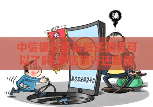 中信银行还更低还款就可以了吗-中信银行还更低还款就可以了吗怎么还