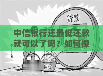 中信银行还更低还款就可以了吗？如何操作？