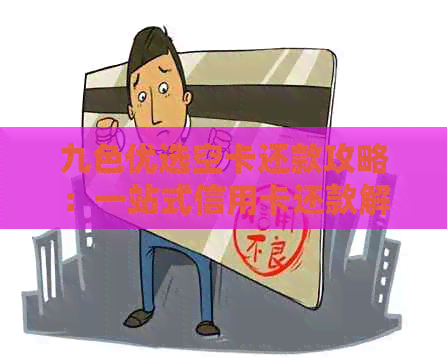 九色优选空卡还款攻略：一站式信用卡还款解决方案，轻松解决用户还款难题