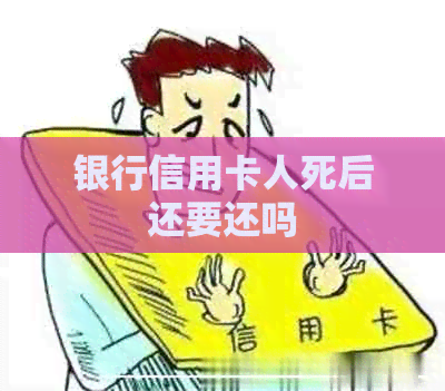 银行信用卡人死后还要还吗