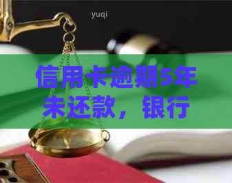 信用卡逾期5年未还款，银行仍有可能发起法律诉讼：详细解答与建议