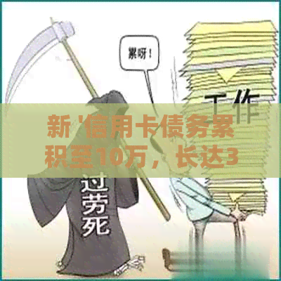 新 '信用卡债务累积至10万，长达3年的逾期未偿引发财务危机'