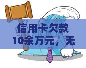 信用卡欠款10余万元，无资金偿还可能导致的后果及应对策略