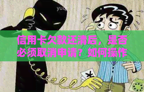 信用卡欠款还清后，是否必须取消申请？如何操作最合适？