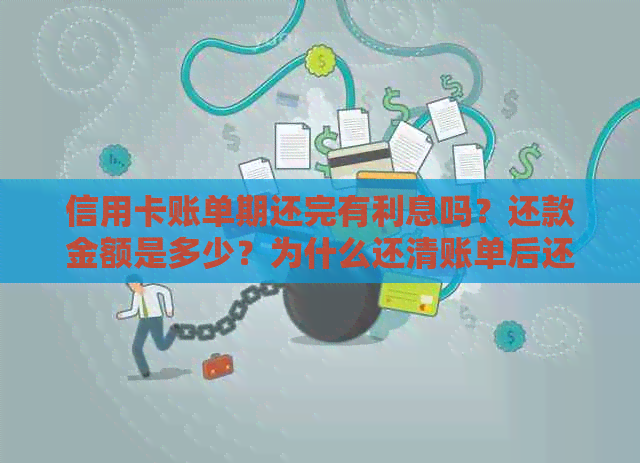 信用卡账单期还完有利息吗？还款金额是多少？为什么还清账单后还有利息？