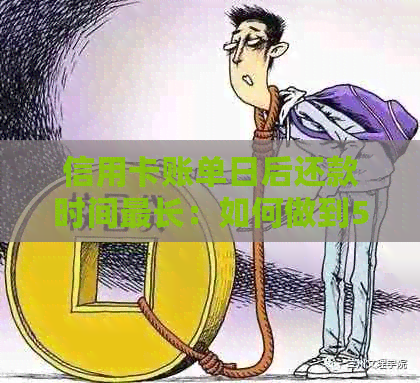 信用卡账单日后还款时间最长：如何做到50天最长还款？