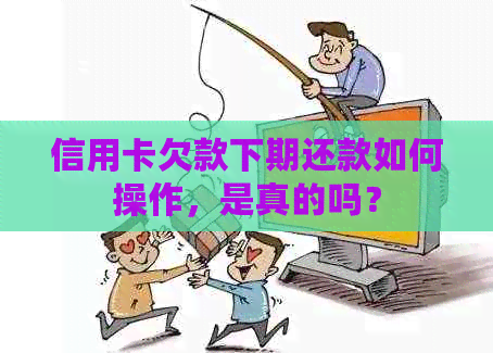 信用卡欠款下期还款如何操作，是真的吗？