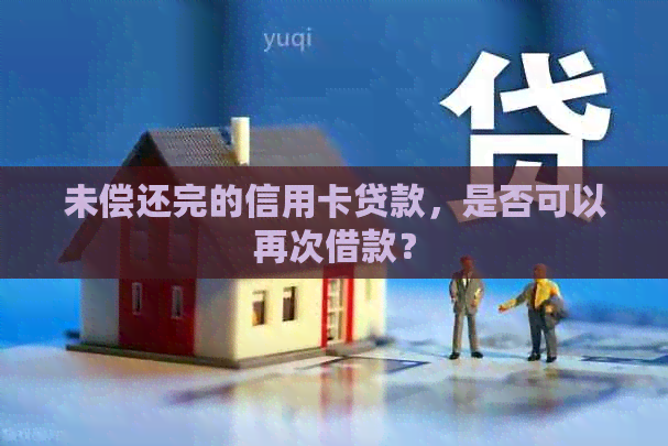 未偿还完的信用卡贷款，是否可以再次借款？