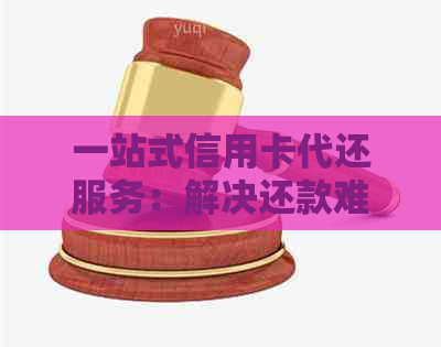 一站式信用卡代还服务：解决还款难题，保障财务健