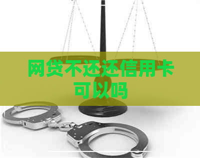 网贷不还还信用卡可以吗