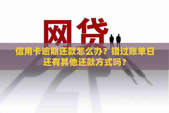 信用卡逾期还款怎么办？错过账单日还有其他还款方式吗？