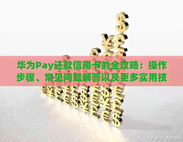 华为Pay还款信用卡的全攻略：操作步骤、常见问题解答以及更多实用技巧